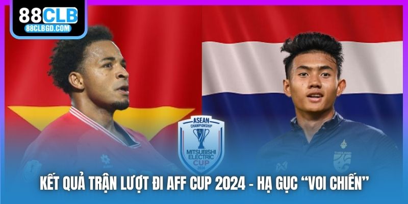 Kết Quả Trận Lượt Đi AFF Cup 2024 - Hạ Gục “Voi Chiến”