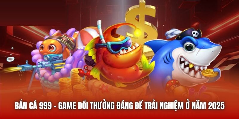 Bắn Cá 999 | Game Đổi Thưởng Đáng Để Trải Nghiệm Ở Năm 2025