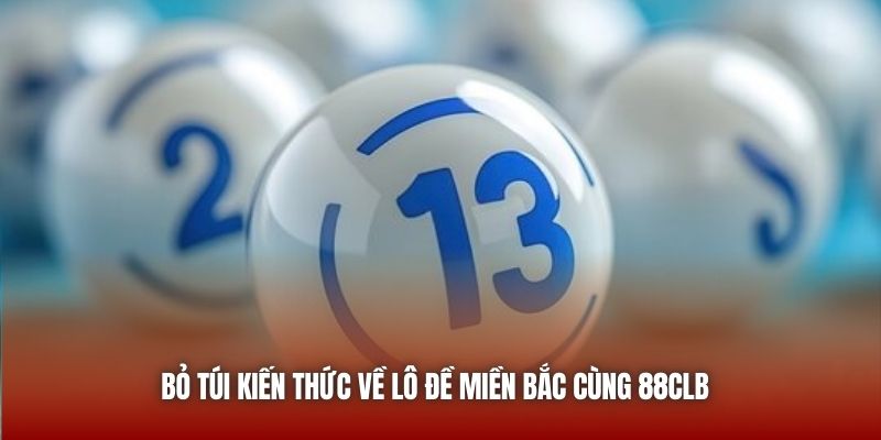 Bỏ túi kiến thức về lô đề miền Bắc cùng 88CLB 
