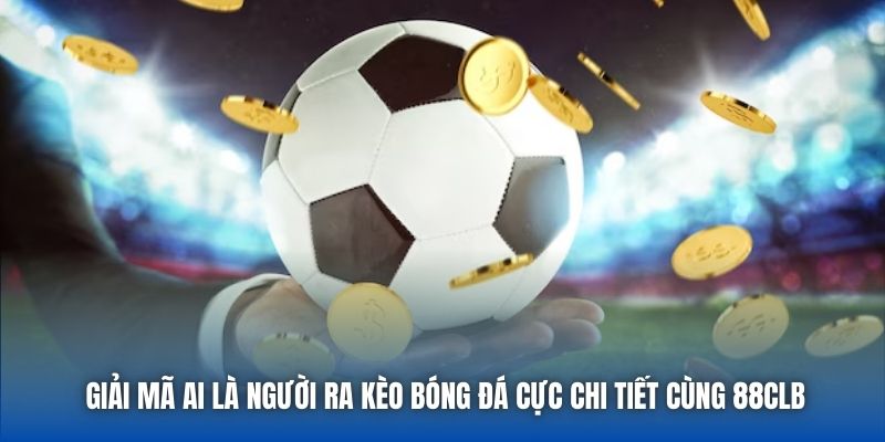 Giải Mã Ai Là Người Ra Kèo Bóng Đá Cực Chi Tiết Cùng 88CLB