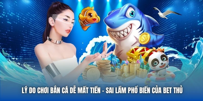 Lý Do Chơi Bắn Cá Dễ Mất Tiền - Sai Lầm Phổ Biến Của Bet Thủ